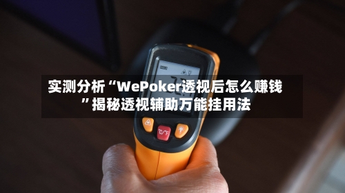 实测分析“WePoker透视后怎么赚钱	”揭秘透视辅助万能挂用法-第1张图片