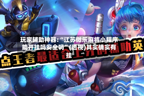 玩家辅助神器:“江苏微乐麻将小程序能开挂吗安全吗”(透视)其实确实有挂-第3张图片