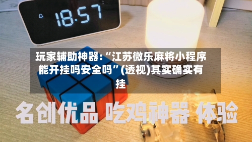玩家辅助神器:“江苏微乐麻将小程序能开挂吗安全吗”(透视)其实确实有挂-第1张图片