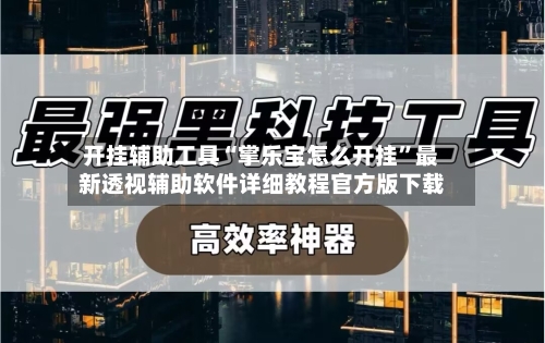 开挂辅助工具“掌乐宝怎么开挂	”最新透视辅助软件详细教程官方版下载-第2张图片