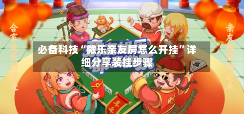 必备科技“微乐亲友房怎么开挂”详细分享装挂步骤-第2张图片