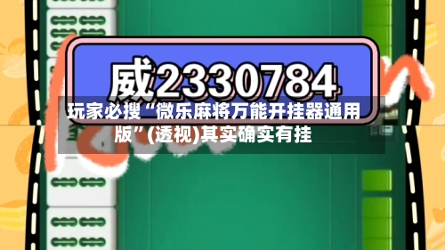 玩家必搜“微乐麻将万能开挂器通用版”(透视)其实确实有挂-第1张图片