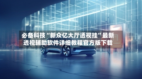 必备科技“新众亿大厅透视挂	”最新透视辅助软件详细教程官方版下载-第1张图片