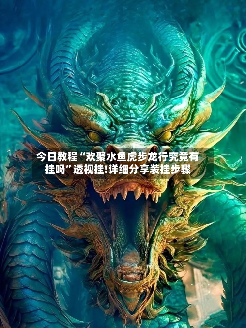 今日教程“欢聚水鱼虎步龙行究竟有挂吗	”透视挂!详细分享装挂步骤-第2张图片