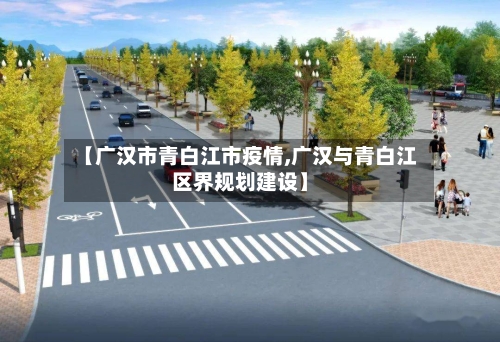 【广汉市青白江市疫情,广汉与青白江区界规划建设】-第1张图片