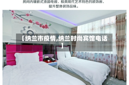 【纳兰市疫情,纳兰时尚宾馆电话】-第2张图片