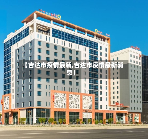 【吉达市疫情最新,吉达市疫情最新消息】-第2张图片