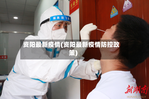 资阳最新疫情(资阳最新疫情防控政策)-第2张图片