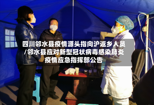 四川邻水县疫情源头指向沪返乡人员/邻水县应对新型冠状病毒感染肺炎疫情应急指挥部公告-第1张图片