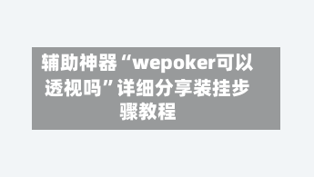 辅助神器“wepoker可以透视吗”详细分享装挂步骤教程-第3张图片