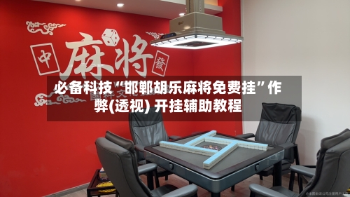 必备科技“邯郸胡乐麻将免费挂	”作弊(透视) 开挂辅助教程-第1张图片