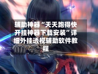 辅助神器“天天跑得快开挂神器下载安装	”详细外挂透视辅助软件教程-第1张图片