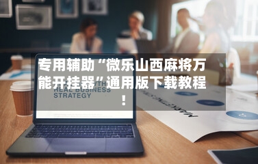 专用辅助“微乐山西麻将万能开挂器”通用版下载教程！-第2张图片