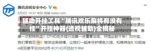 辅助开挂工具“腾讯欢乐麻将有没有挂”开挂神器{透视辅助}全揭秘-第1张图片