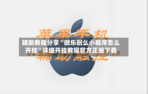 辅助教程分享“微乐刨么小程序怎么开挂”详细开挂教程官方正版下载-第1张图片