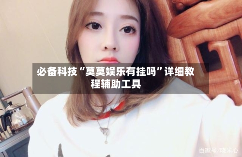 必备科技“莫莫娱乐有挂吗”详细教程辅助工具-第2张图片