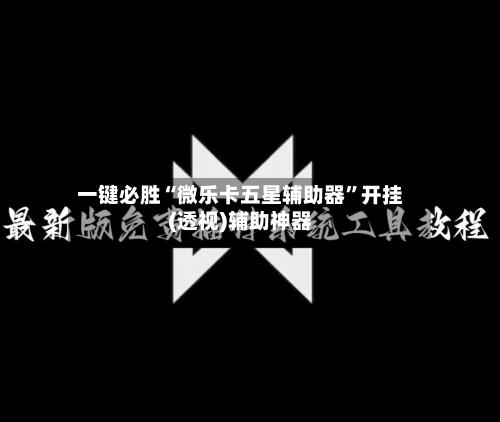 一键必胜“微乐卡五星辅助器”开挂(透视)辅助神器-第2张图片