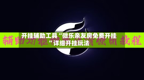 开挂辅助工具“微乐亲友房免费开挂”详细开挂玩法-第2张图片
