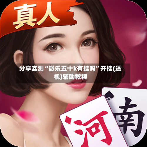 分享实测“微乐五十k有挂吗”开挂(透视)辅助教程-第3张图片