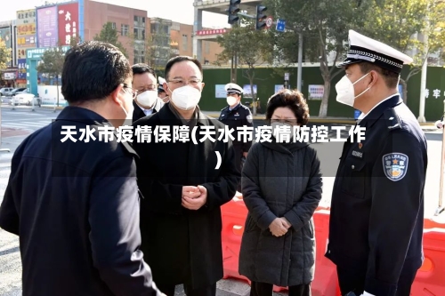 天水市疫情保障(天水市疫情防控工作)-第1张图片