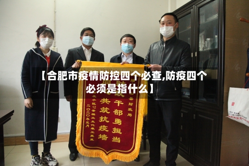 【合肥市疫情防控四个必查,防疫四个必须是指什么】-第1张图片