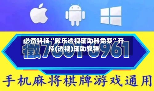 必备科技“微乐透视辅助器免费	”开挂(透视)辅助教程-第1张图片