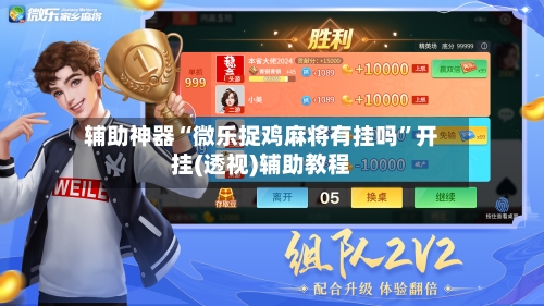 辅助神器“微乐捉鸡麻将有挂吗	”开挂(透视)辅助教程-第1张图片