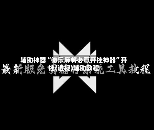 辅助神器“微乐麻将必赢开挂神器	”开挂(透视)辅助教程-第1张图片