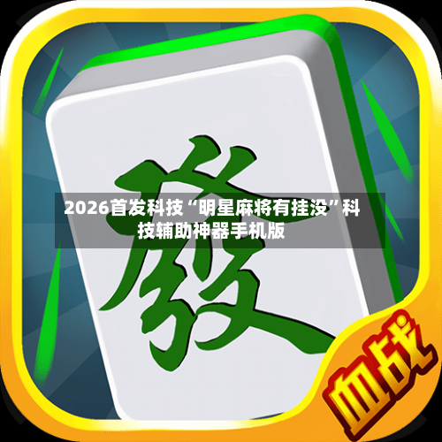 2026首发科技“明星麻将有挂没”科技辅助神器手机版-第1张图片