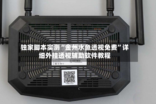 独家脚本实测“金州水鱼透视免费”详细外挂透视辅助软件教程-第2张图片