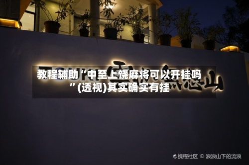 教程辅助“中至上饶麻将可以开挂吗	”(透视)其实确实有挂-第3张图片