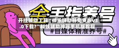 开挂辅助工具“微乐辅助器免费版v3.0下载?	”科技辅助神器手机版教程-第1张图片