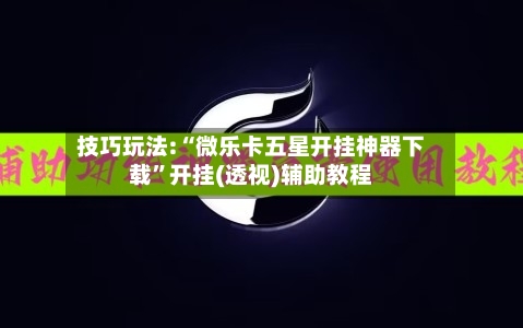技巧玩法:“微乐卡五星开挂神器下载”开挂(透视)辅助教程-第1张图片