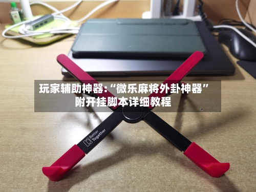 玩家辅助神器:“微乐麻将外卦神器”附开挂脚本详细教程-第1张图片