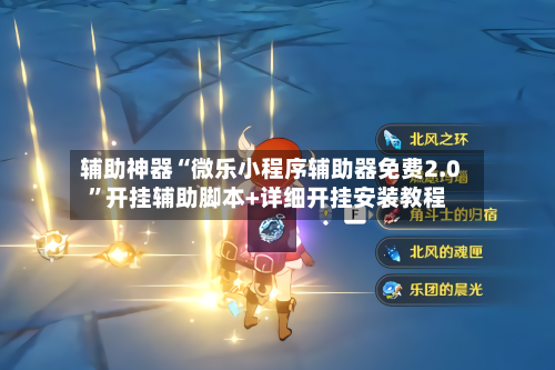 辅助神器“微乐小程序辅助器免费2.0”开挂辅助脚本+详细开挂安装教程-第1张图片