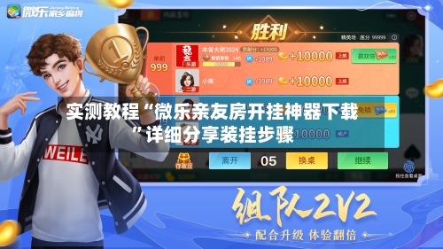 实测教程“微乐亲友房开挂神器下载	”详细分享装挂步骤-第1张图片