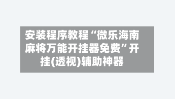 安装程序教程“微乐海南麻将万能开挂器免费”开挂(透视)辅助神器-第3张图片