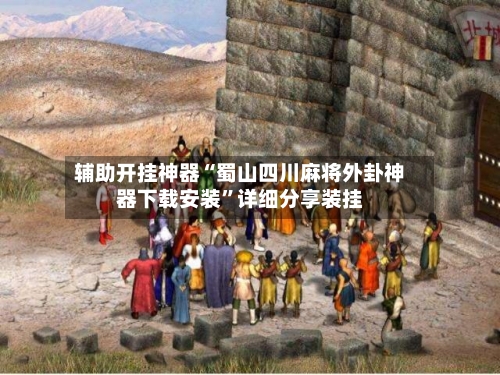 辅助开挂神器“蜀山四川麻将外卦神器下载安装	”详细分享装挂-第1张图片