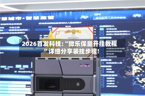 2026首发科技:“微乐保皇开挂教程”详细分享装挂步骤!-第3张图片