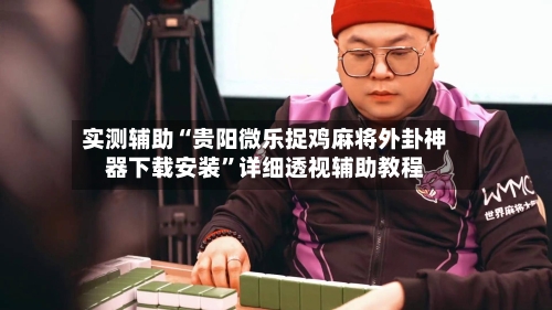 实测辅助“贵阳微乐捉鸡麻将外卦神器下载安装”详细透视辅助教程-第2张图片