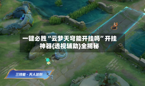 一键必胜“云梦天穹能开挂吗”开挂神器{透视辅助}全揭秘-第1张图片