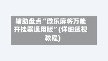 辅助盘点“微乐麻将万能开挂器通用版”(详细透视教程)-第2张图片