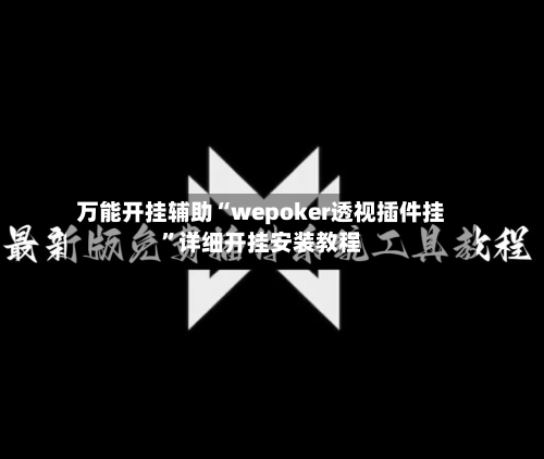 万能开挂辅助“wepoker透视插件挂	”详细开挂安装教程-第1张图片
