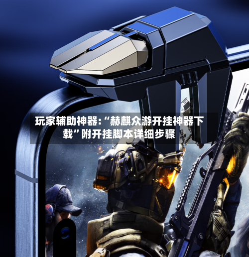 玩家辅助神器:“赫麒众游开挂神器下载”附开挂脚本详细步骤-第2张图片