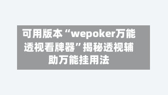 可用版本“wepoker万能透视看牌器	”揭秘透视辅助万能挂用法-第1张图片