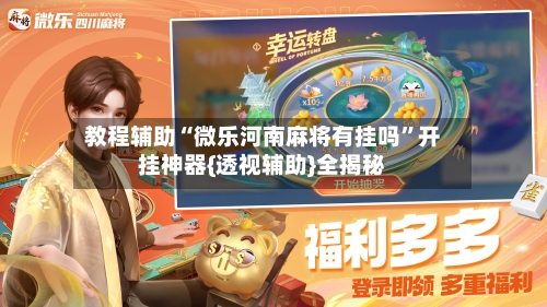 教程辅助“微乐河南麻将有挂吗	”开挂神器{透视辅助}全揭秘-第1张图片