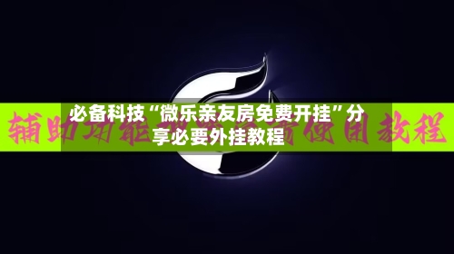 必备科技“微乐亲友房免费开挂”分享必要外挂教程-第1张图片
