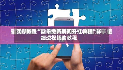 实操教程“微乐免费房间开挂教程	”详细透视辅助教程-第2张图片