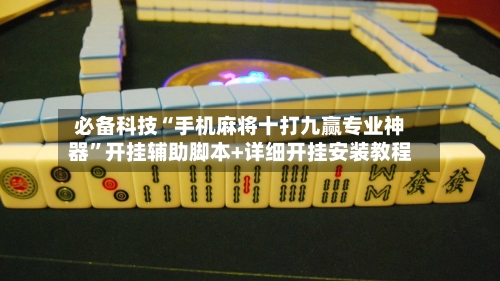 必备科技“手机麻将十打九赢专业神器”开挂辅助脚本+详细开挂安装教程-第1张图片
