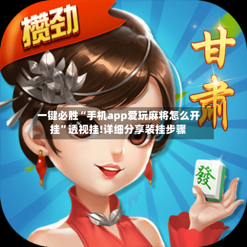 一键必胜“手机app爱玩麻将怎么开挂	”透视挂!详细分享装挂步骤-第1张图片